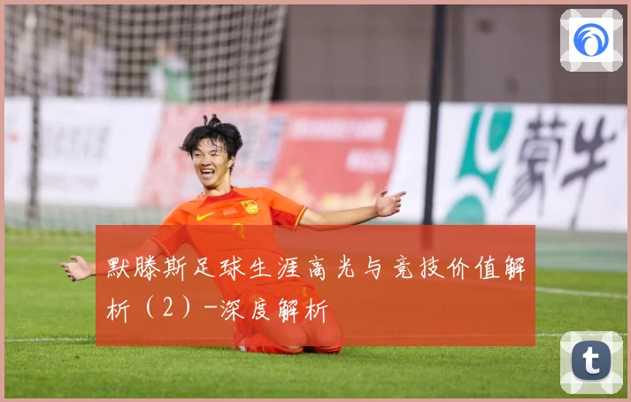 默滕斯足球生涯高光与竞技价值解析（2）-深度解析