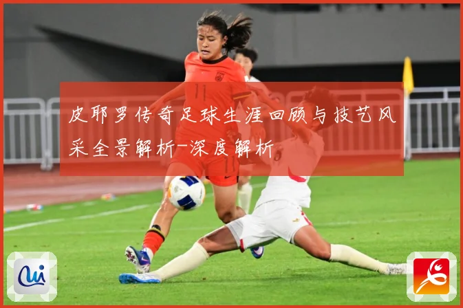 皮耶罗传奇足球生涯回顾与技艺风采全景解析-深度解析