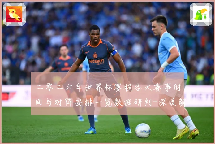 二零二六年世界杯赛程各大赛事时间与对阵安排一览数据研判-深度解析