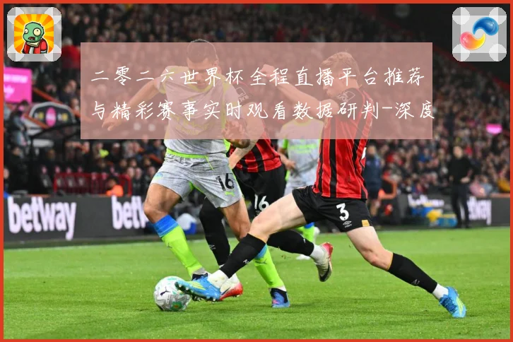 二零二六世界杯全程直播平台推荐与精彩赛事实时观看数据研判-深度解析