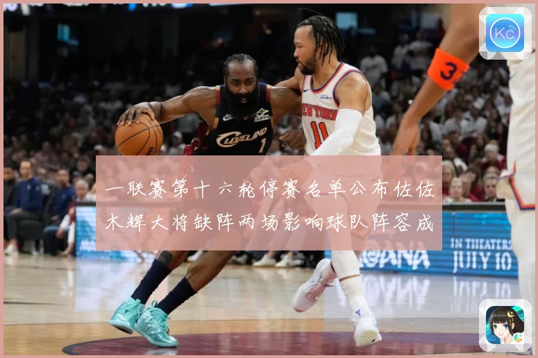 一联赛第十六轮停赛名单公布佐佐木辉大将缺阵两场影响球队阵容成长观察-深度解析