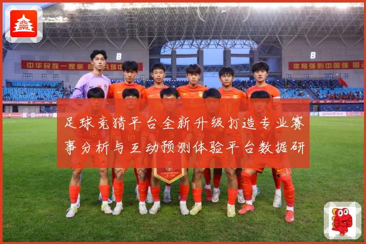 足球竞猜平台全新升级打造专业赛事分析与互动预测体验平台数据研判-深度解析