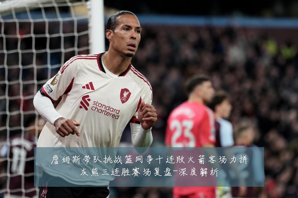 詹姆斯带队挑战篮网争十连败火箭客场力拼灰熊三连胜赛场复盘-深度解析
