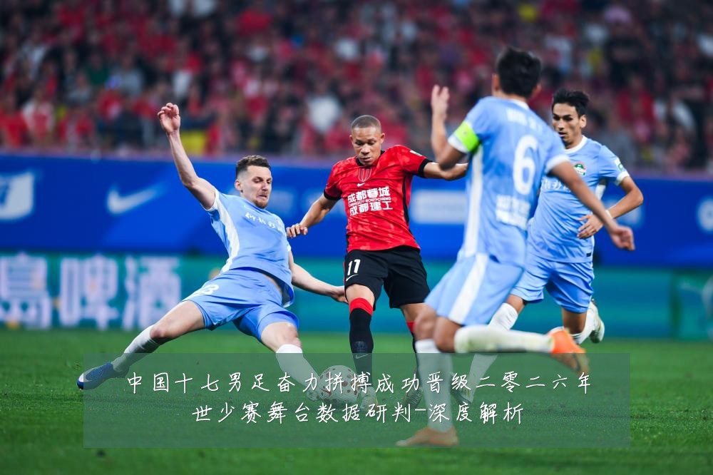 中国十七男足奋力拼搏成功晋级二零二六年世少赛舞台数据研判-深度解析