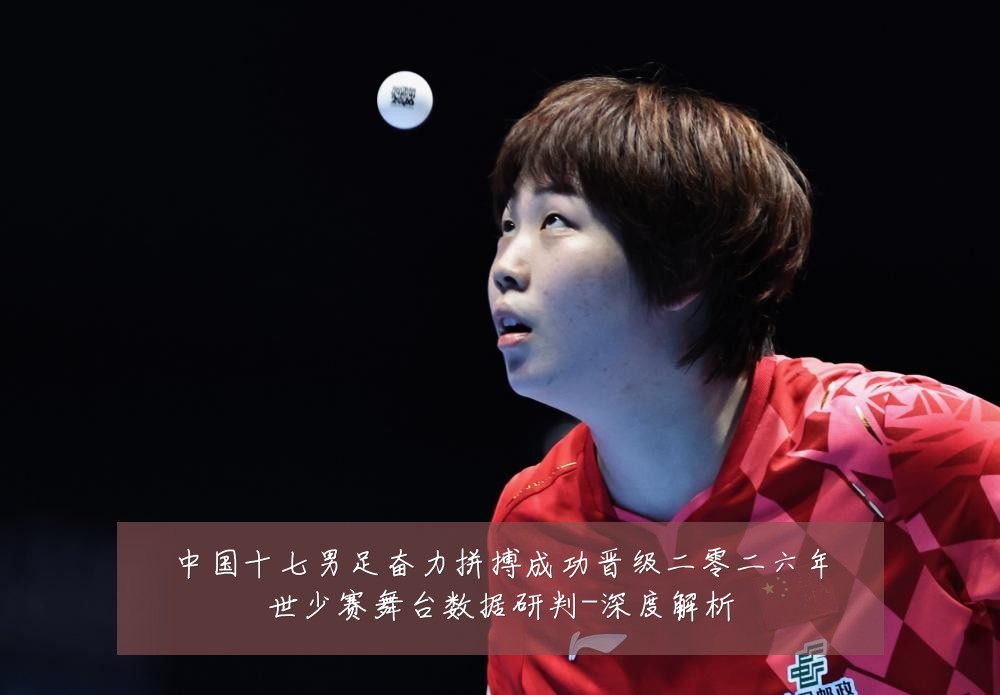 中国十七男足奋力拼搏成功晋级二零二六年世少赛舞台数据研判-深度解析
