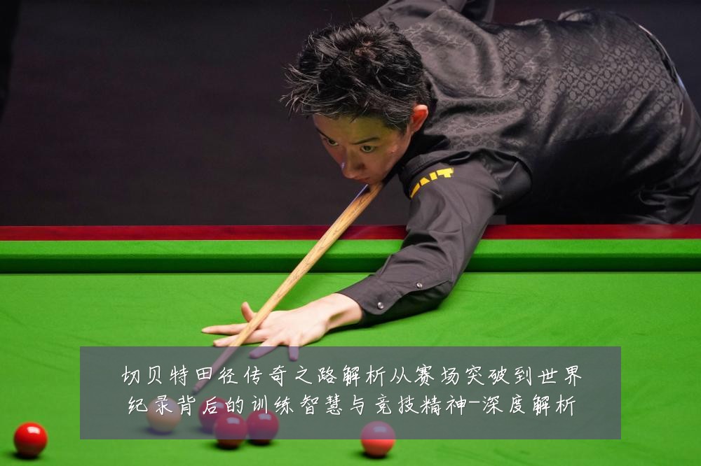切贝特田径传奇之路解析从赛场突破到世界纪录背后的训练智慧与竞技精神-深度解析