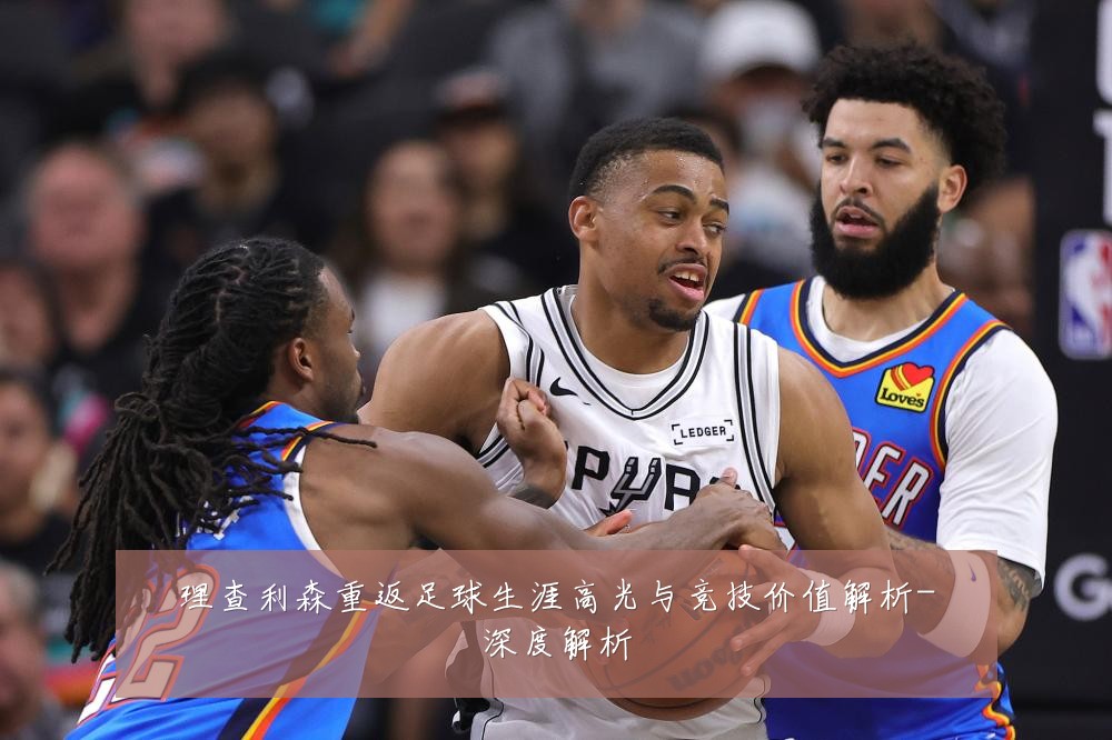 理查利森重返足球生涯高光与竞技价值解析-深度解析