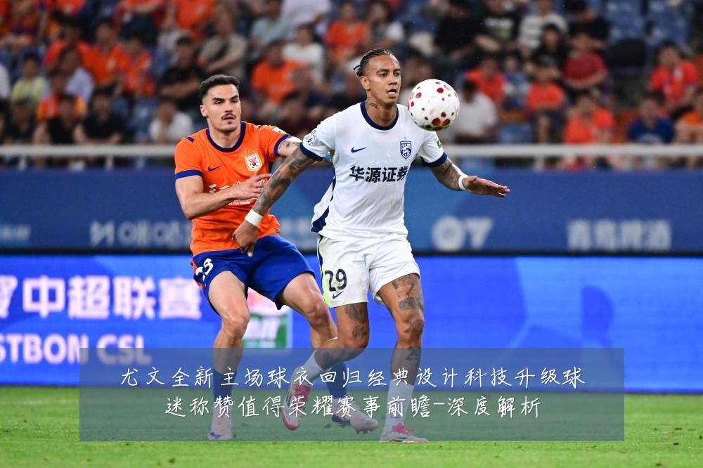 尤文全新主场球衣回归经典设计科技升级球迷称赞值得荣耀赛事前瞻-深度解析
