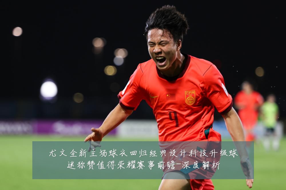 尤文全新主场球衣回归经典设计科技升级球迷称赞值得荣耀赛事前瞻-深度解析